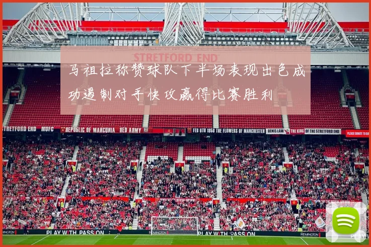 马祖拉称赞球队下半场表现出色成功遏制对手快攻赢得比赛胜利