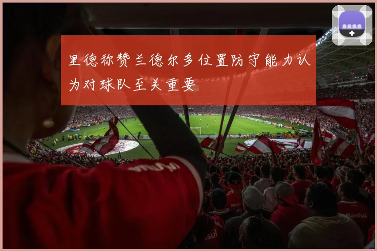里德称赞兰德尔多位置防守能力认为对球队至关重要