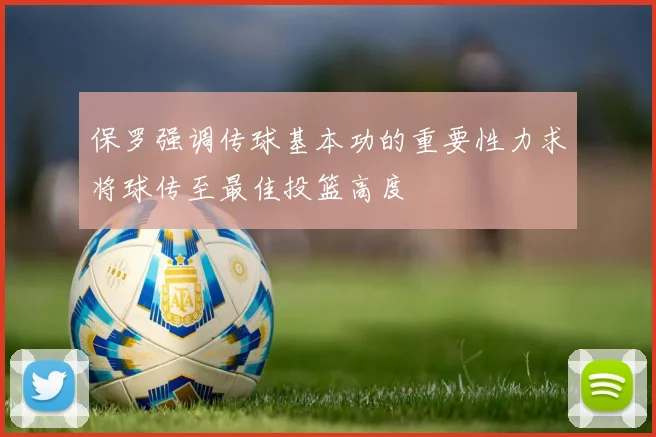 保罗强调传球基本功的重要性力求将球传至最佳投篮高度
