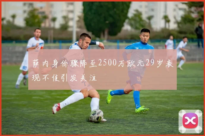 萨内身价骤降至2500万欧元29岁表现不佳引发关注