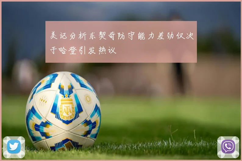美记分析东契奇防守能力差劲仅次于哈登引发热议