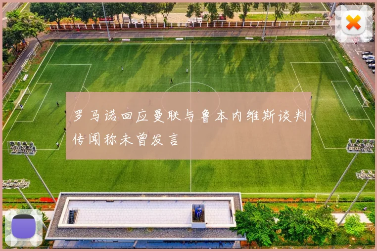 罗马诺回应曼联与鲁本内维斯谈判传闻称未曾发言