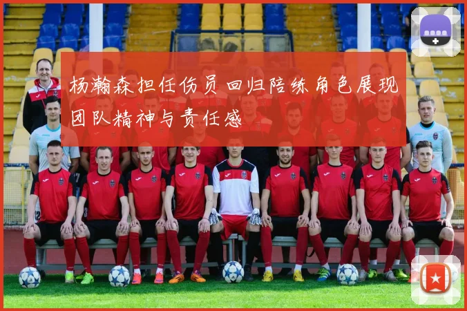 杨瀚森担任伤员回归陪练角色展现团队精神与责任感