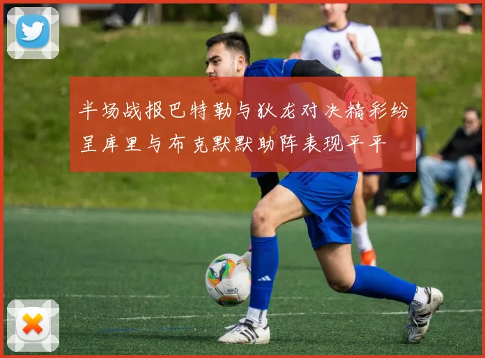 半场战报巴特勒与狄龙对决精彩纷呈库里与布克默默助阵表现平平